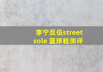 李宁反伍street sole 篮球鞋测评